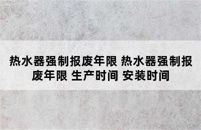 热水器强制报废年限 热水器强制报废年限 生产时间 安装时间